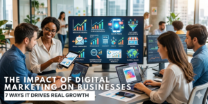 The Impact of Digital Marketing on Businesses: 7 Ways It Drives Real Growth